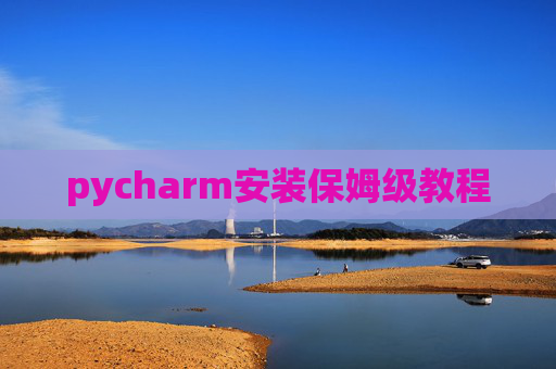 pycharm安装保姆级教程 pycharm安装保姆级教程